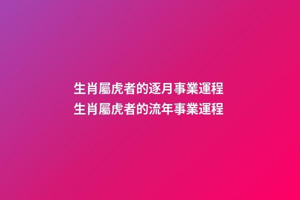 生肖屬虎者的逐月事業運程 生肖屬虎者的流年事業運程-第1張-觀點-玄機派